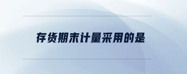 存貨期末計量采用的是 存貨期末計量采用的是