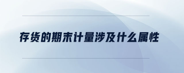 存貨的期末計(jì)量涉及什么屬性