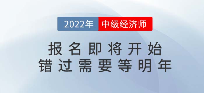2022年中級經(jīng)濟師考試報名即將開始，錯過要等明年！