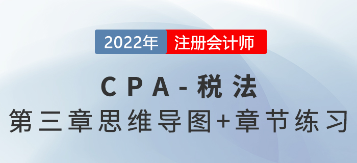 2022年CPA《稅法》第三章思維導圖+章節(jié)練習