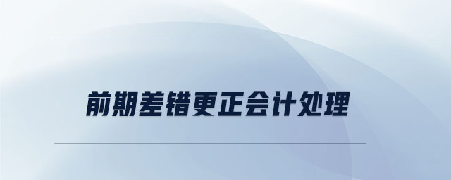前期差錯(cuò)更正會(huì)計(jì)處理 前期差錯(cuò)更正會(huì)計(jì)處理