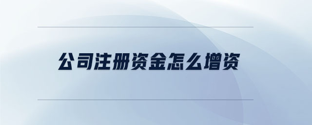 公司注冊(cè)資金怎么增資 公司注冊(cè)資金怎么增資