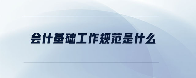 會計基礎(chǔ)工作規(guī)范是什么