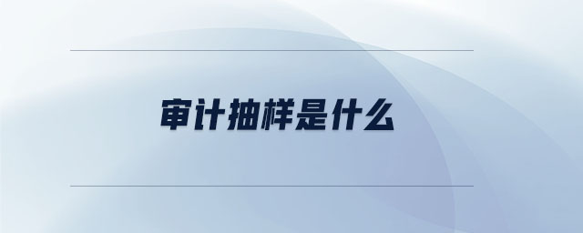 審計(jì)抽樣是什么 審計(jì)抽樣是什么