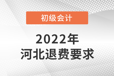 2022年河北初級會計退費要求是什么？