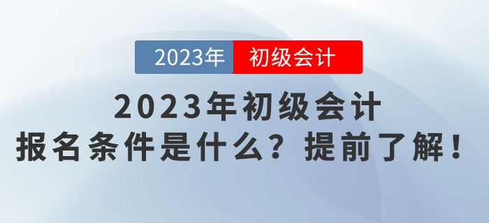 2023年初級(jí)會(huì)計(jì)報(bào)名條件是什么？提前了解！
