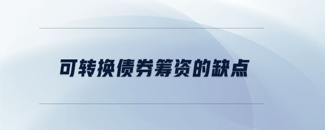 可轉(zhuǎn)換債券籌資的缺點(diǎn) 可轉(zhuǎn)換債券籌資的缺點(diǎn)