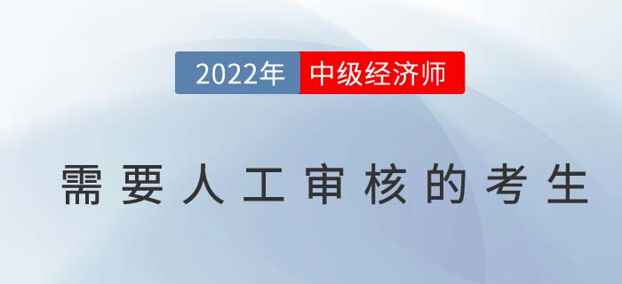 2022年中級經(jīng)濟(jì)師報名以下考生需人工審核報考資格！