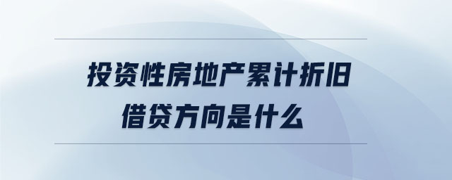 投資性房地產(chǎn)累計折舊借貸方向是什么