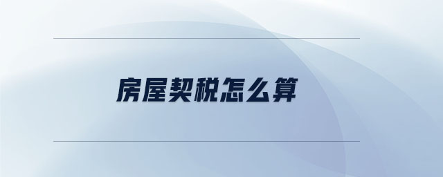 房屋契稅怎么算 房屋契稅怎么算