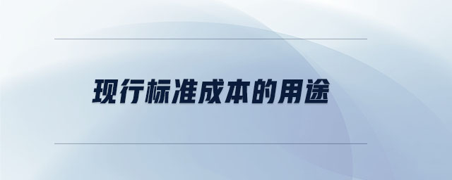 現(xiàn)行標(biāo)準(zhǔn)成本的用途 現(xiàn)行標(biāo)準(zhǔn)成本的用途