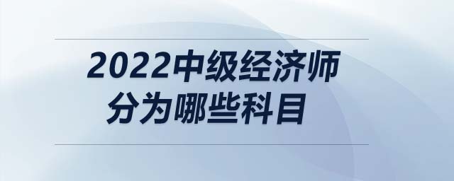 2022中級經(jīng)濟(jì)師分為哪些科目