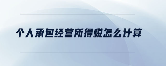 個(gè)人承包經(jīng)營(yíng)所得稅怎么計(jì)算 個(gè)人承包經(jīng)營(yíng)所得稅怎么計(jì)算