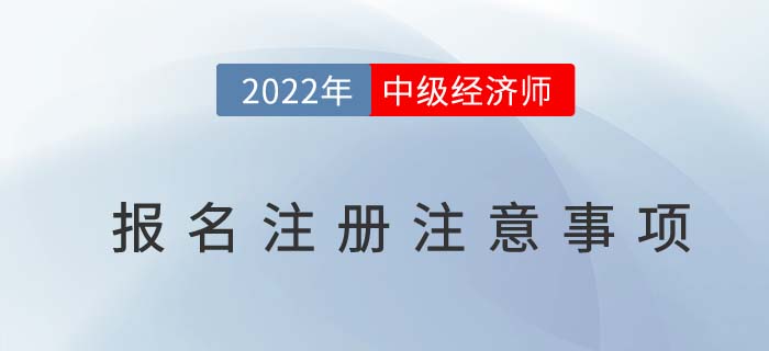 2022年中級(jí)經(jīng)濟(jì)師報(bào)名注冊(cè)時(shí)注意以下幾個(gè)問題 2022年中級(jí)經(jīng)濟(jì)師報(bào)名注冊(cè)時(shí)注意以下幾個(gè)問題
