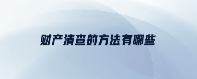 財(cái)產(chǎn)清查的方法有哪些 財(cái)產(chǎn)清查的方法有哪些