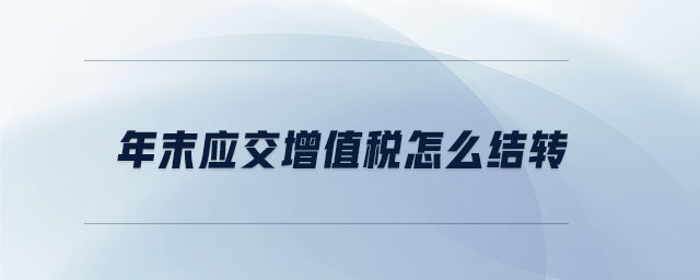 年末應交增值稅怎么結轉 年末應交增值稅怎么結轉