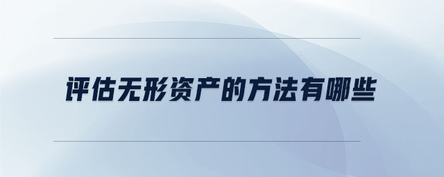 評估無形資產(chǎn)的方法有哪些