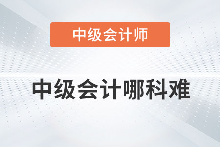 中級會計哪科難你知道嗎？