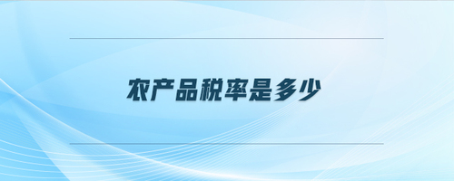 農(nóng)產(chǎn)品稅率是多少 農(nóng)產(chǎn)品稅率是多少