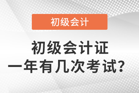 初級會計證一年有幾次考試？