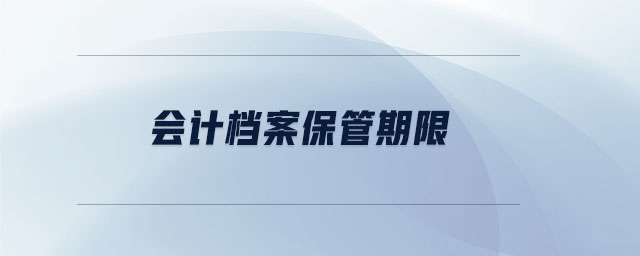 會(huì)計(jì)檔案保管期限 會(huì)計(jì)檔案保管期限