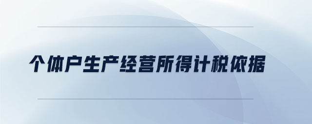 個體戶生產(chǎn)經(jīng)營所得計稅依據(jù)