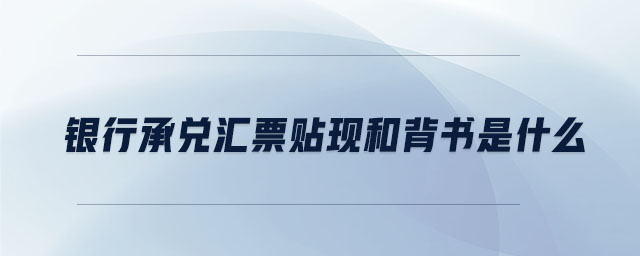 銀行承兌匯票貼現(xiàn)和背書是什么 銀行承兌匯票貼現(xiàn)和背書是什么