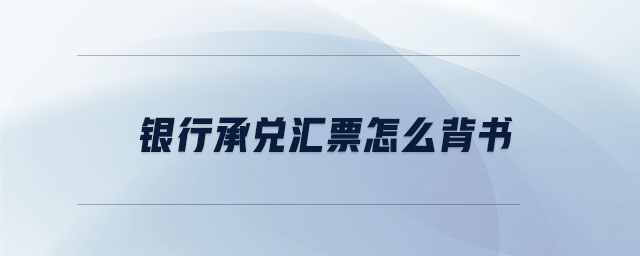 銀行承兌匯票怎么背書 銀行承兌匯票怎么背書