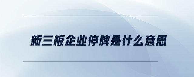 新三板企業(yè)停牌是什么意思 新三板企業(yè)停牌是什么意思