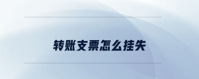 轉(zhuǎn)賬支票怎么掛失 轉(zhuǎn)賬支票怎么掛失
