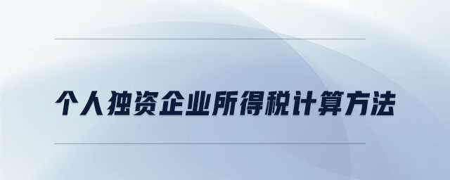 個人獨資企業(yè)所得稅計算方法 個人獨資企業(yè)所得稅計算方法