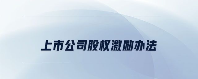 上市公司股權(quán)激勵(lì)辦法 上市公司股權(quán)激勵(lì)辦法