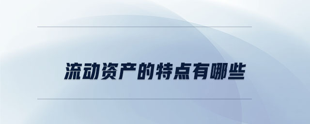流動資產(chǎn)的特點有哪些 流動資產(chǎn)的特點有哪些