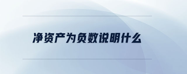 凈資產(chǎn)為負(fù)數(shù)說明什么 凈資產(chǎn)為負(fù)數(shù)說明什么