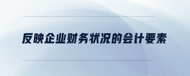反映企業(yè)財務狀況的會計要素 反映企業(yè)財務狀況的會計要素