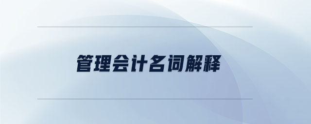 管理會(huì)計(jì)名詞解釋 管理會(huì)計(jì)名詞解釋