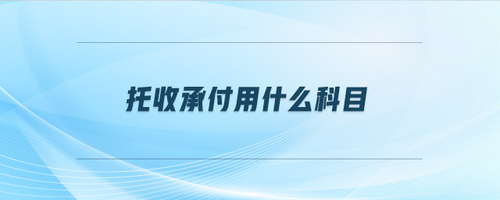 托收承付用什么科目 托收承付用什么科目