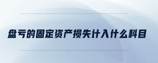 盤虧的固定資產(chǎn)損失計(jì)入什么科目