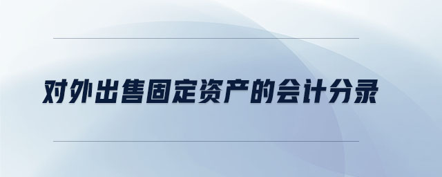 對外出售固定資產(chǎn)的會計分錄