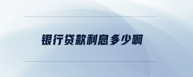 銀行貸款利息多少啊 銀行貸款利息多少啊