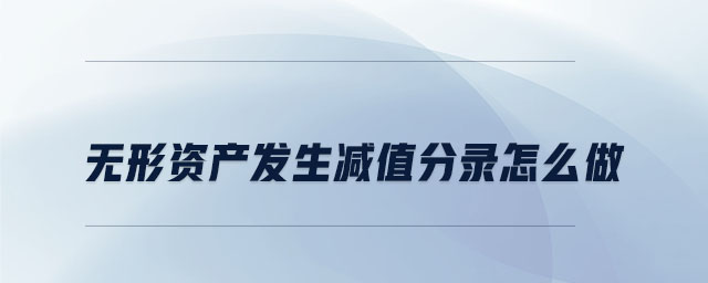 無形資產(chǎn)發(fā)生減值分錄怎么做 無形資產(chǎn)發(fā)生減值分錄怎么做
