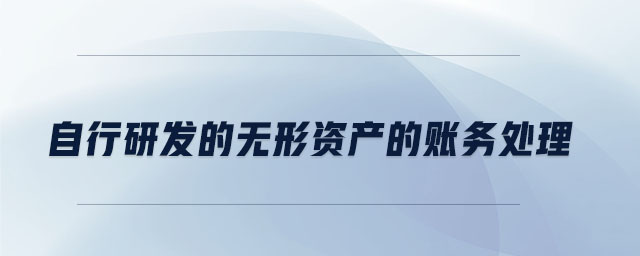 自行研發(fā)的無(wú)形資產(chǎn)的賬務(wù)處理 自行研發(fā)的無(wú)形資產(chǎn)的賬務(wù)處理