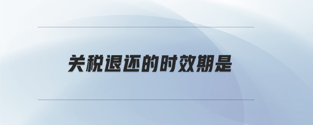 關(guān)稅退還的時(shí)效期是 關(guān)稅退還的時(shí)效期是