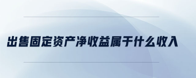 出售固定資產凈收益屬于什么收入