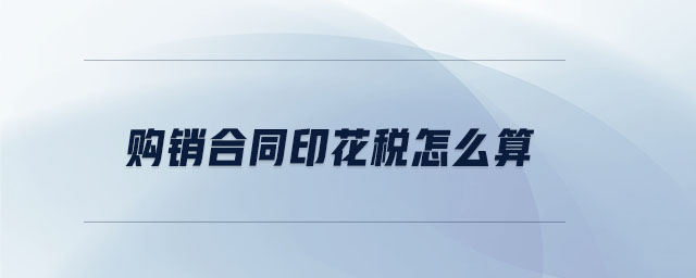 購銷合同印花稅怎么算 購銷合同印花稅怎么算