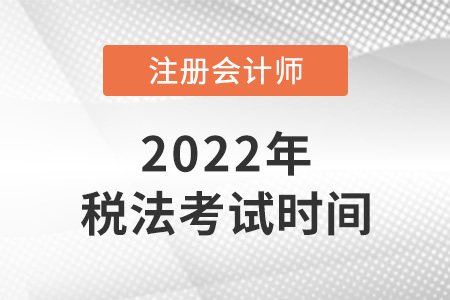 2022注冊會計師稅法考試時間是哪天？