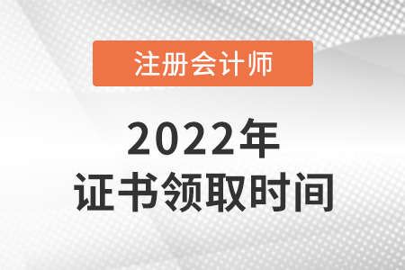 2022年注冊會計師證書領取時間