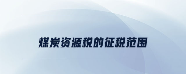 煤炭資源稅的征稅范圍