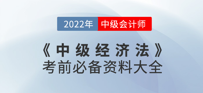 干貨速看！2022中級(jí)會(huì)計(jì)《經(jīng)濟(jì)法》考前必備資料大全來(lái)襲