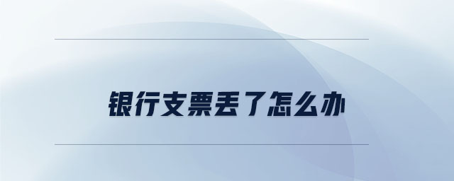 銀行支票丟了怎么辦 銀行支票丟了怎么辦
